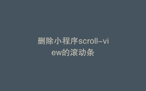 删除小程序scroll-view的滚动条