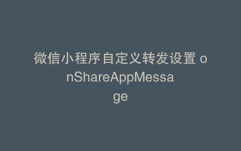 微信小程序自定义转发设置 onShareAppMessage