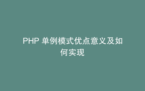 PHP 单例模式优点意义及如何实现