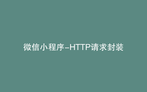 微信小程序-HTTP请求封装