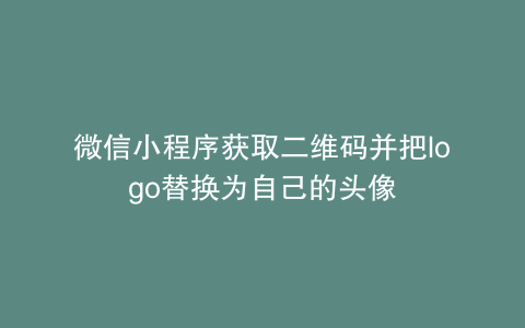 微信小程序获取二维码并把logo替换为自己的头像