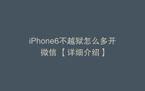 iPhone6不越狱怎么多开微信 【详细介绍】