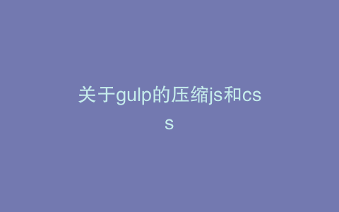 关于gulp的压缩js和css