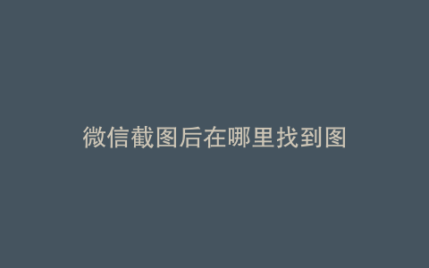微信截图后在哪里找到图