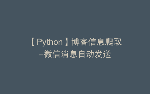 【Python】博客信息爬取-微信消息自动发送