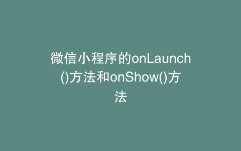 微信小程序的onLaunch()方法和onShow()方法