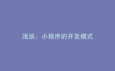 浅谈：小程序的开发模式