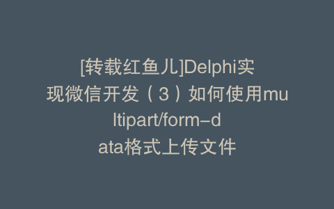 [转载红鱼儿]Delphi实现微信开发（3）如何使用multipart/form-data格式上传文件