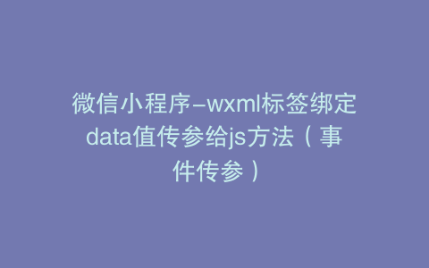 微信小程序-wxml标签绑定data值传参给js方法（事件传参）