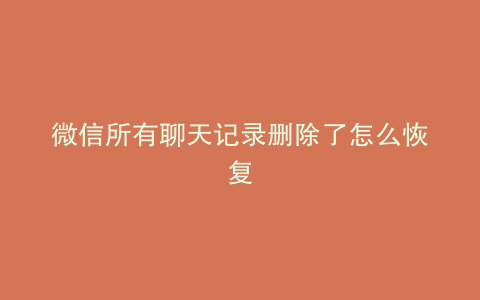 微信所有聊天记录删除了怎么恢复