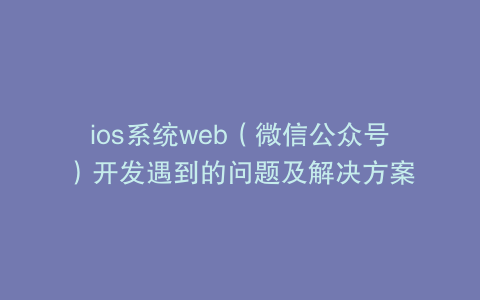 ios系统web(微信公众号)开发遇到的问题及解决方案