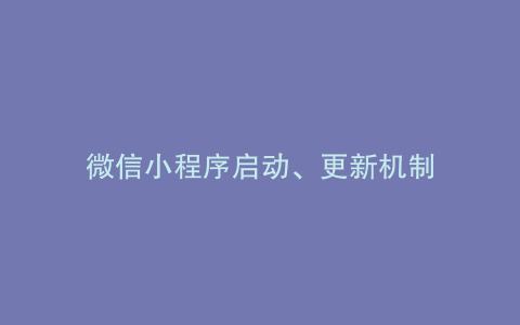 微信小程序启动、更新机制