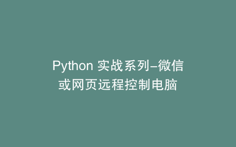Python 实战系列-微信或网页远程控制电脑