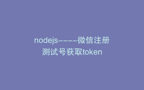nodejs----微信注册测试号获取token