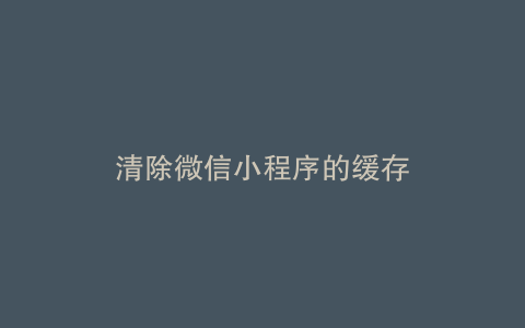 清除微信小程序的缓存