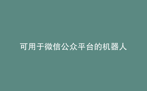 可用于微信公众平台的机器人