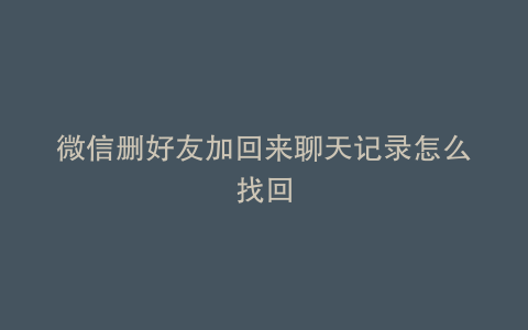 微信删好友加回来聊天记录怎么找回
