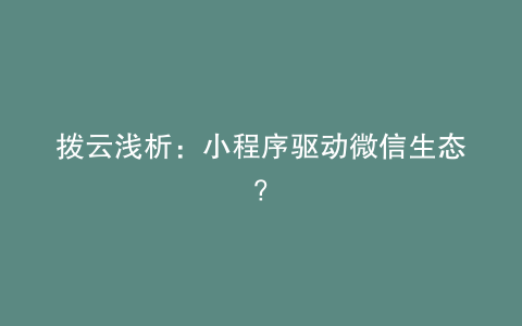 拨云浅析：小程序驱动微信生态？