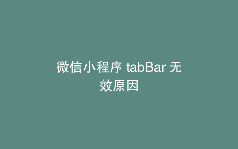 微信小程序 tabBar 无效原因