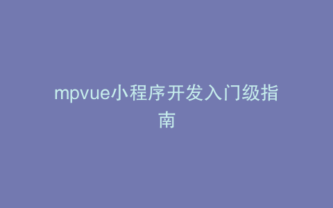 mpvue小程序开发入门级指南