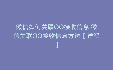 微信如何关联QQ接收信息 微信关联QQ接收信息方法【详解】