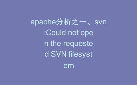 apache分析之一、svn:Could not open the requested SVN filesystem