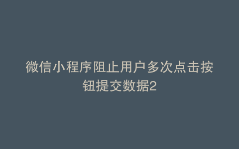 微信小程序阻止用户多次点击按钮提交数据2