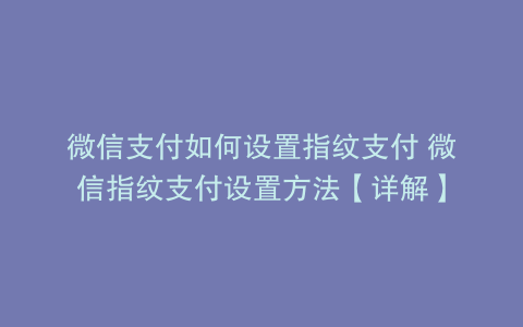 微信支付如何设置指纹支付 微信指纹支付设置方法【详解】