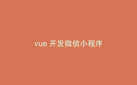 vue 开发微信小程序