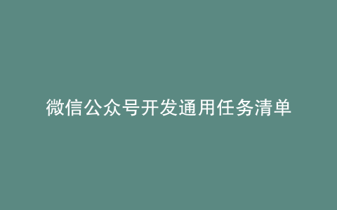 微信公众号开发通用任务清单