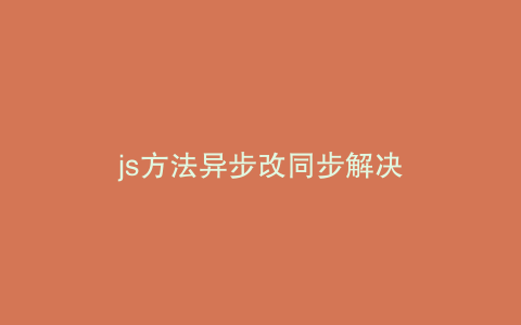 js方法异步改同步解决