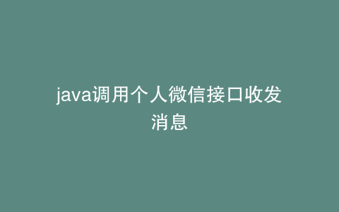 java调用个人微信接口收发消息