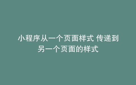 小程序从一个页面样式 传递到另一个页面的样式