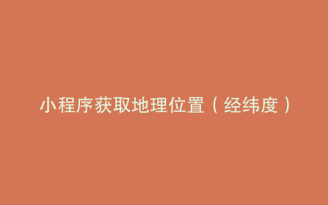 小程序获取地理位置（经纬度）