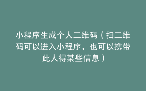 小程序生成个人二维码（扫二维码可以进入小程序，也可以携带此人得某些信息）