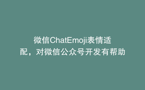 微信ChatEmoji表情适配，对微信公众号开发有帮助