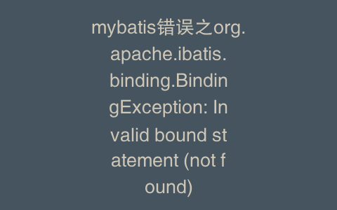 mybatis错误之org.apache.ibatis.binding.BindingException: Invalid bound statement (not found)