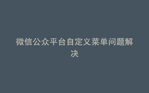 微信公众平台自定义菜单问题解决