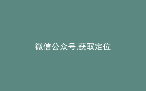 微信公众号,获取定位