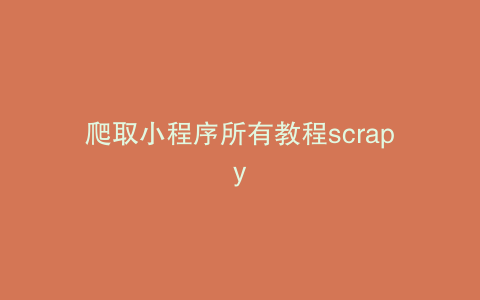 爬取小程序所有教程scrapy