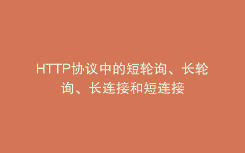 HTTP协议中的短轮询、长轮询、长连接和短连接