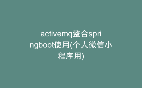 activemq整合springboot使用(个人微信小程序用)