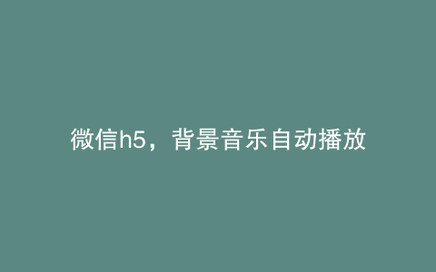 微信h5，背景音乐自动播放