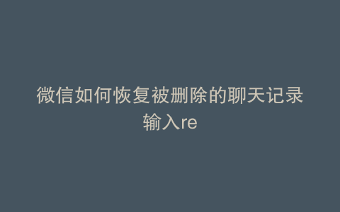 微信如何恢复被删除的聊天记录输入re