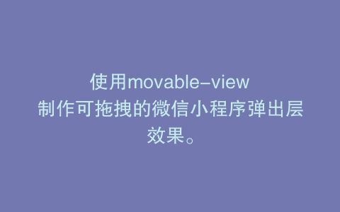 使用movable-view制作可拖拽的微信小程序弹出层效果。