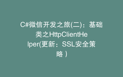 C#微信开发之旅(二)：基础类之HttpClientHelper(更新：SSL安全策略）