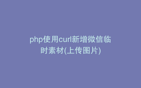 php使用curl新增微信临时素材(上传图片)