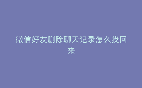 微信好友删除聊天记录怎么找回来