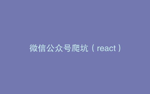 微信公众号爬坑（react）
