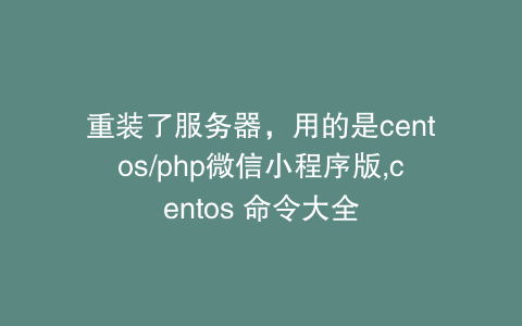 重装了服务器，用的是centos/php微信小程序版,centos 命令大全